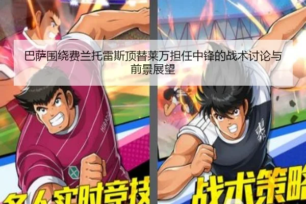 巴萨围绕费兰托雷斯顶替莱万担任中锋的战术讨论与前景展望