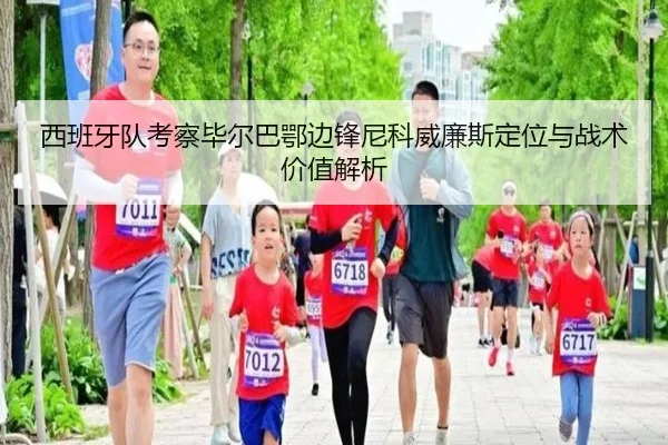 西班牙队考察毕尔巴鄂边锋尼科威廉斯定位与战术价值解析