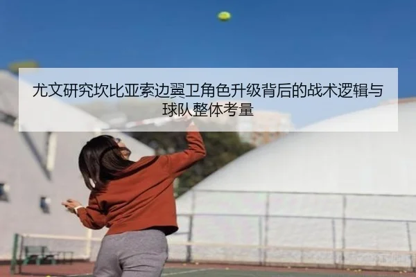 尤文研究坎比亚索边翼卫角色升级背后的战术逻辑与球队整体考量