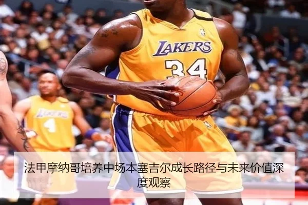 法甲摩纳哥培养中场本塞吉尔成长路径与未来价值深度观察